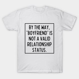 BTW, "boyfriend" is not a valid relationship status T-Shirt